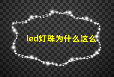 led灯珠为什么这么容易坏 led灯珠一个多少瓦